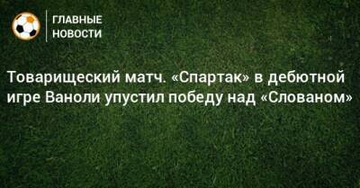 Паоло Ваноль - Товарищеский матч. «Спартак» в дебютной игре Ваноли упустил победу над «Слованом» - bombardir.ru - Россия - Словакия - Катар