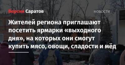 Жителей региона приглашают посетить ярмарки «выходного дня», на которых они смогут купить мясо, овощи, сладости и мёд - nversia.ru - Саратов - Пензенская обл. - Юбилейный