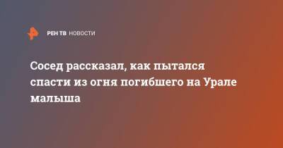 Сергей Федоров - Сосед рассказал, как пытался спасти из огня погибшего на Урале малыша - ren.tv - Челябинская обл.