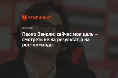 Паоло Ваноль - Паоло Ваноли: сейчас моя цель — смотреть не на результат, а на рост команды - championat.com