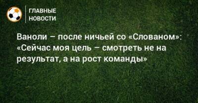 Паоло Ваноль - Ваноли – после ничьей со «Слованом»: «Сейчас моя цель – смотреть не на результат, а на рост команды» - bombardir.ru