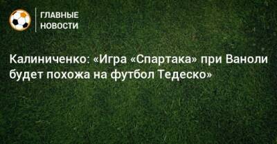 Максим Калиниченко - Доменико Тедеско - Паоло Ваноль - Калиниченко: «Игра «Спартака» при Ваноли будет похожа на футбол Тедеско» - bombardir.ru