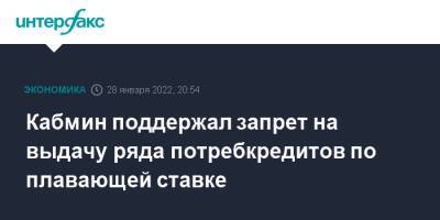 Кабмин поддержал запрет на выдачу ряда потребкредитов по плавающей ставке - interfax.ru - Москва - Россия