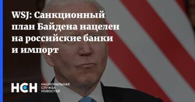 Джо Байден - WSJ: Санкционный план Байдена нацелен на российские банки и импорт - nsn.fm - Россия - США