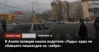 В Анапе полиция нашла водителя «Лады» едва не сбившего пешеходов на «зебре» - kubnews.ru - Анапа