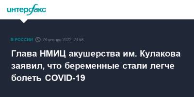 Глава НМИЦ акушерства им. Кулакова заявил, что беременные стали легче болеть COVID-19 - interfax.ru - Москва - Россия