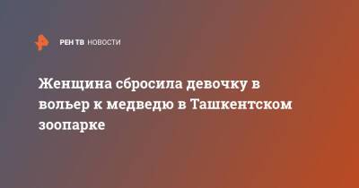 Женщина сбросила девочку в вольер к медведю в Ташкентском зоопарке - ren.tv - Ташкент