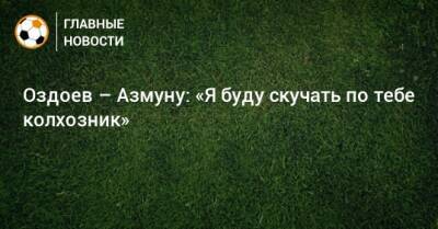 Магомед Оздоев - Оздоев – Азмуну: «Я буду скучать по тебе колхозник» - bombardir.ru - Катар