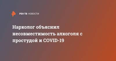 Евгений Брюн - Нарколог объяснил несовместимость алкоголя с простудой и COVID-19 - ren.tv - Москва - Россия