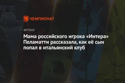 Ольга Гусева - Олег Лысенко - Мама российского игрока «Интера» Пеламатти рассказала, как её сын попал в итальянский клуб - championat.com - Россия