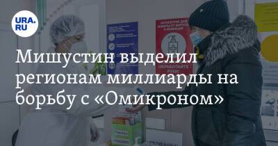 Михаил Мишустин - Мишустин выделил регионам миллиарды на борьбу с «Омикроном» - ura.news