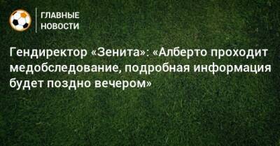 Александр Медведев - Юри Алберто - Гендиректор «Зенита»: «Алберто проходит медобследование, подробная информация будет поздно вечером» - bombardir.ru - Катар