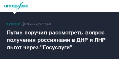 Владимир Путин - Путин поручил рассмотреть вопрос получения россиянами в ДНР и ЛНР льгот через "Госуслуги" - interfax.ru - Москва - Россия - Украина - Луганская обл. - ДНР - ЛНР - Донбасс - Донецкая обл.