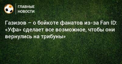 Шамиль Газизов - Газизов – о бойкоте фанатов из-за Fan ID: «Уфа» сделает все возможное, чтобы они вернулись на трибуны» - bombardir.ru - Уфа - Катар