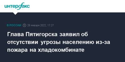 Дмитрий Ворошилов - Глава Пятигорска заявил об отсутствии угрозы населению из-за пожара на хладокомбинате - interfax.ru - Москва - Ставрополье - Пятигорск