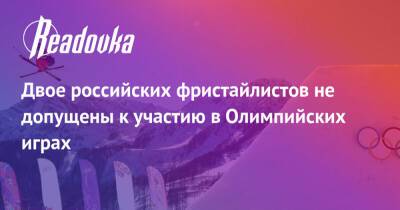 Двое российских фристайлистов не допущены к участию в Олимпийских играх - readovka.news - Китай - США - Канада - Пекин