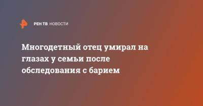 Многодетный отец умирал на глазах у семьи после обследования с барием - ren.tv - Санкт-Петербург - Санкт-Петербург