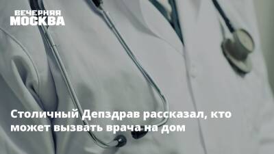 Столичный Депздрав рассказал, кто может вызвать врача на дом - vm.ru - Москва - Москва