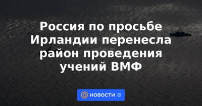 Сергей Шойгу - Николай Евменов - Россия по просьбе Ирландии перенесла район проведения учений ВМФ - news.mail.ru - Россия - Украина - Белоруссия - Смоленская обл. - Белгородская обл. - Воронежская обл. - Ирландия - Брянская обл.