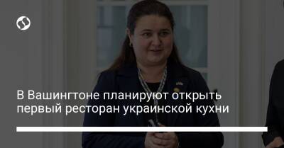 Оксана Маркарова - В Вашингтоне планируют открыть первый ресторан украинской кухни - liga.net - США - Украина - Вашингтон