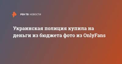 Украинская полиция купила на деньги из бюджета фото из OnlyFans - ren.tv - Украина - Киев