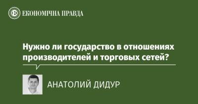 Нужно ли государство в отношениях производителей и торговых сетей? - epravda.com.ua - Украина