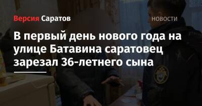 В первый день нового года на улице Батавина саратовец зарезал 36-летнего сына - nversia.ru - Саратов - Скончался