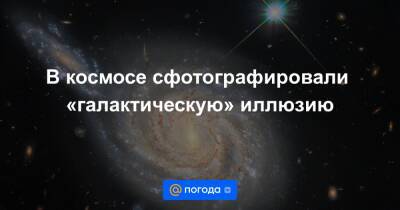 Анна Лысенко - В космосе сфотографировали «галактическую» иллюзию - news.mail.ru