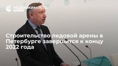 Александр Беглов - Строительство ледовой арены в Петербурге завершится к концу 2022 года - realty.ria.ru - Санкт-Петербург - Санкт-Петербург