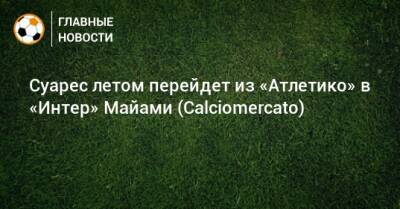 Луис Суарес - Суарес летом перейдет из «Атлетико» в «Интер» Майами (Calciomercato) - bombardir.ru