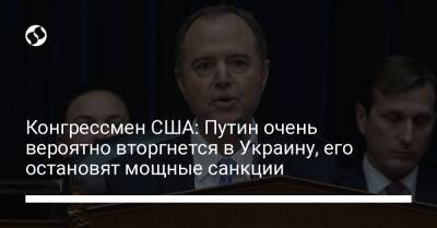 Владимир Путин - Адам Шифф - Конгрессмен США: Путин очень вероятно вторгнется в Украину, его остановят мощные санкции - liga.net - Россия - США - Украина