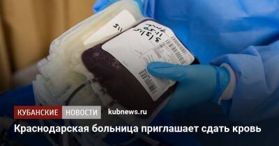 Евгений Филиппов - Краснодарская больница приглашает сдать кровь - kubnews.ru - Краснодарский край - Краснодар - Краснодар