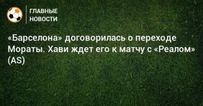 Филипп Коутиньо - Дани Алвес - Антуан Гризманн - Альваро Морат - Самуэль Умтити - Ферран Торрес - «Барселона» договорилась о переходе Мораты. Хави ждет его к матчу с «Реалом» (AS) - bombardir.ru - Мадрид