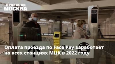 Максим Ликсутов - Оплата проезда по Face Pay заработает на всех станциях МЦК в 2022 году - vm.ru - Москва