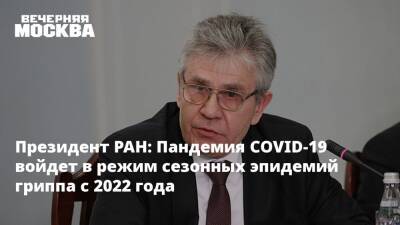 Александр Сергеев - Президент РАН: Пандемия COVID-19 войдет в режим сезонных эпидемий гриппа c 2022 года - vm.ru - Россия
