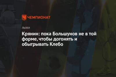 Александр Большунов - Сергей Крянин - Крянин: пока Большунов не в той форме, чтобы догонять и обыгрывать Клебо - championat.com - Россия - Италия - Югра