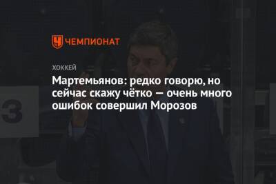 Андрей Мартемьянов - Мартемьянов: редко говорю, но сейчас скажу чётко — очень много ошибок совершил Морозов - championat.com