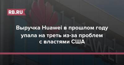 Выручка Huawei в прошлом году упала на треть из-за проблем с властями США - rb.ru - Китай - США