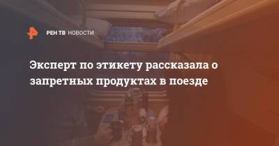 Эксперт по этикету рассказала о запретных продуктах в поезде - ren.tv - Москва - Россия