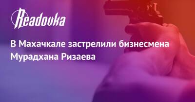 В Махачкале застрелили бизнесмена Мурадхана Ризаева - readovka.news - Махачкала - Дагестан - Следственный Комитет