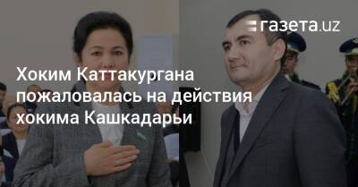 Хоким Каттакургана пожаловалась на действия хокима Кашкадарьи - gazeta.uz - Узбекистан