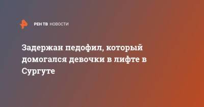 Задержан педофил, который домогался девочки в лифте в Сургуте - ren.tv - Россия - Сургут - Югра