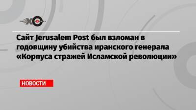 Касем Сулеймани - Сайт Jerusalem Post был взломан в годовщину убийства иранского генерала «Корпуса стражей Исламской революции» - echo.msk.ru - Иерусалим