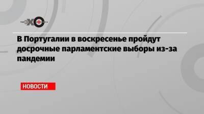 В Португалии в воскресенье пройдут досрочные парламентские выборы из-за пандемии - echo.msk.ru - Португалия