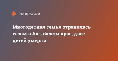 Многодетная семья отравилась газом в Алтайском крае, двое детей умерли - ren.tv - Москва - Алтайский край - район Троицкий