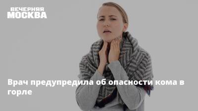 Врач предупредила об опасности кома в горле - vm.ru