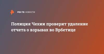 Полиция Чехии проверит удаление отчета о взрывах во Врбетице - ren.tv - Чехия