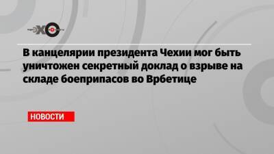 Милош Земан - В канцелярии президента Чехии мог быть уничтожен секретный доклад о взрыве на складе боеприпасов во Врбетице - echo.msk.ru - Москва - Россия - Лондон - Чехия - Прага