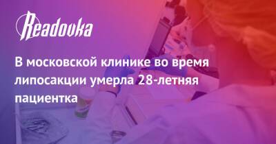 В московской клинике во время липосакции умерла 28-летняя пациентка - readovka.news - Москва - Санкт-Петербург - Москва