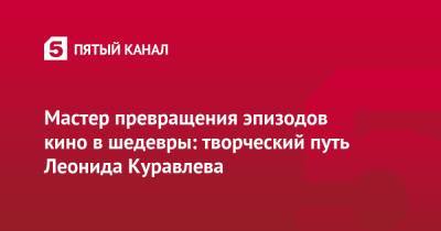 Василий Шукшин - Леонид Куравлев - Мастер превращения эпизодов кино в шедевры: творческий путь Леонида Куравлева - 5-tv.ru